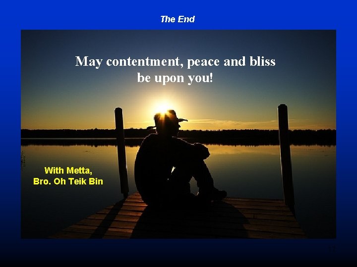 The End May contentment, peace and bliss be upon you! With Metta, Bro. Oh