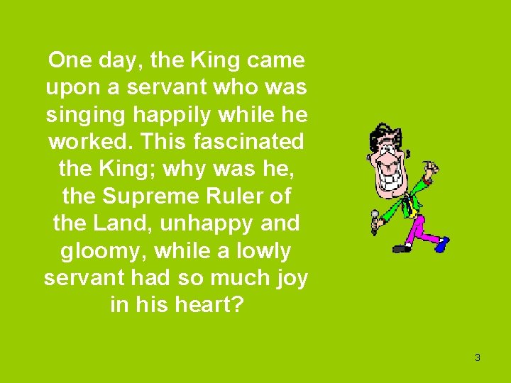 One day, the King came upon a servant who was singing happily while he