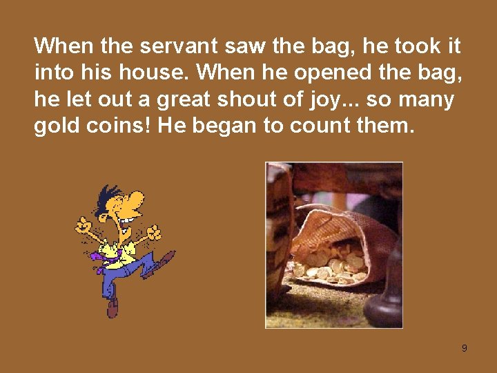 When the servant saw the bag, he took it into his house. When he