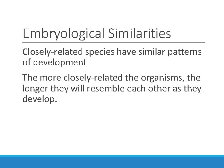 Embryological Similarities Closely-related species have similar patterns of development The more closely-related the organisms,