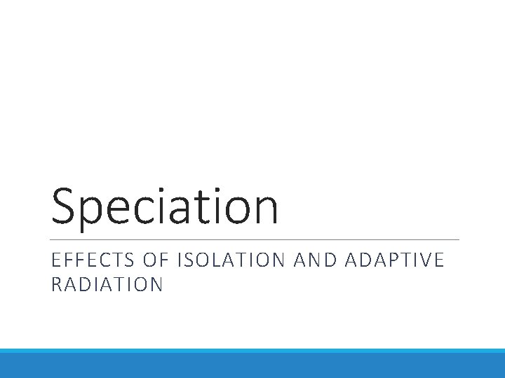 Speciation EFFECTS OF ISOLATION AND ADAPTIVE RADIATION 