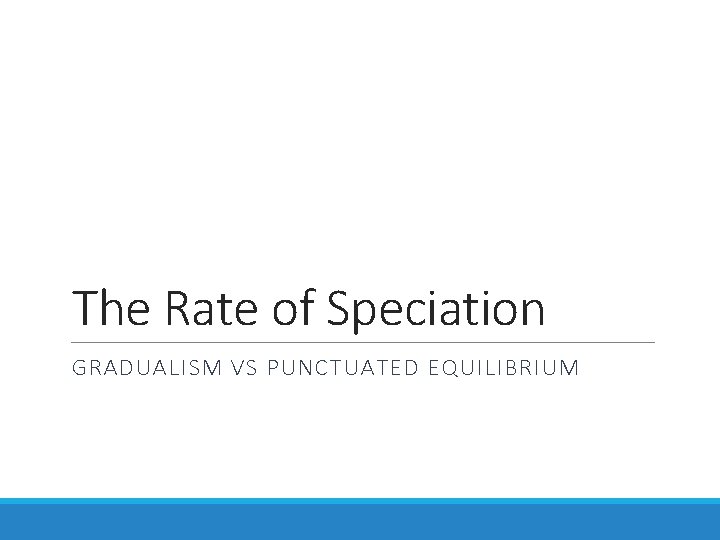 The Rate of Speciation GRADUALISM VS PUNCTUATED EQUILIBRIUM 