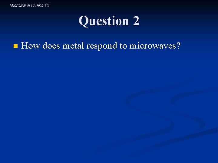 Microwave Ovens 10 Question 2 n How does metal respond to microwaves? 