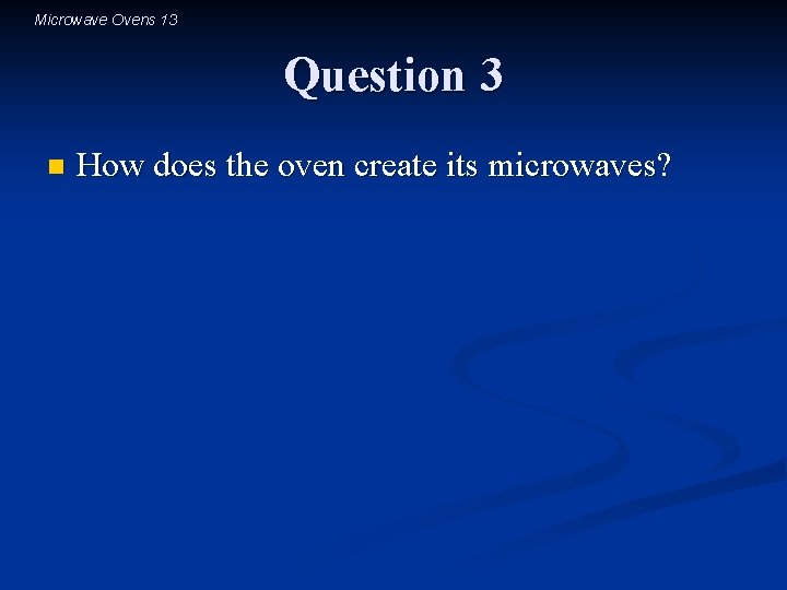 Microwave Ovens 13 Question 3 n How does the oven create its microwaves? 