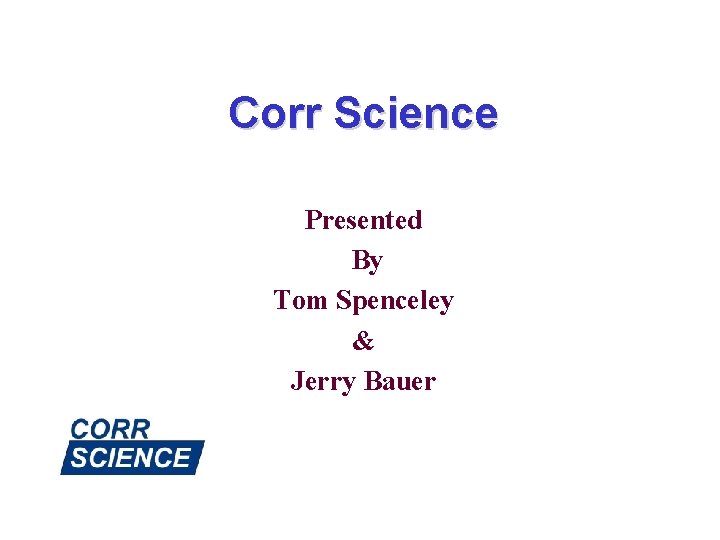 Corr Science Presented By Tom Spenceley & Jerry Bauer 