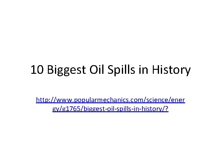 10 Biggest Oil Spills in History http: //www. popularmechanics. com/science/ener gy/g 1765/biggest-oil-spills-in-history/? 