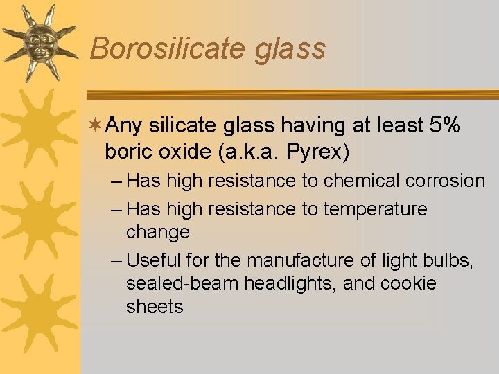 Borosilicate glass ¬Any silicate glass having at least 5% boric oxide (a. k. a.