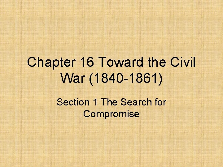 Chapter 16 Toward the Civil War (1840 -1861) Section 1 The Search for Compromise