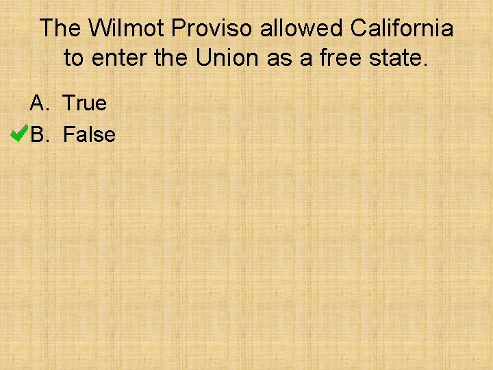 The Wilmot Proviso allowed California to enter the Union as a free state. A.