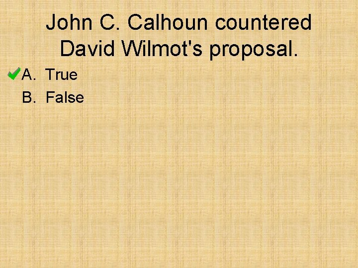 John C. Calhoun countered David Wilmot's proposal. A. True B. False 