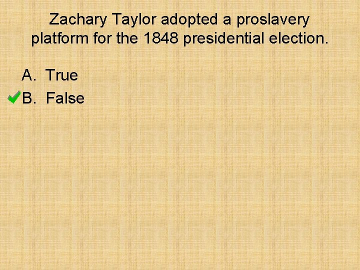 Zachary Taylor adopted a proslavery platform for the 1848 presidential election. A. True B.