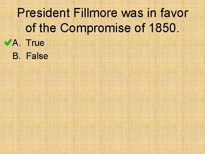 President Fillmore was in favor of the Compromise of 1850. A. True B. False