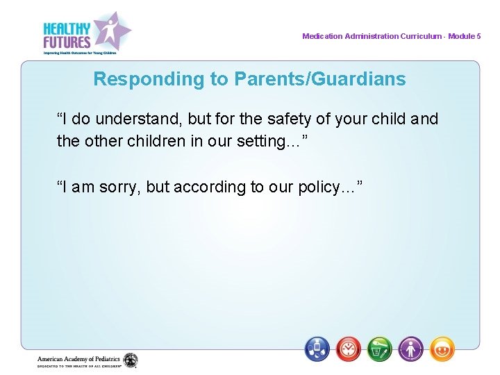 Medication Administration Curriculum - Module 5 Responding to Parents/Guardians “I do understand, but for