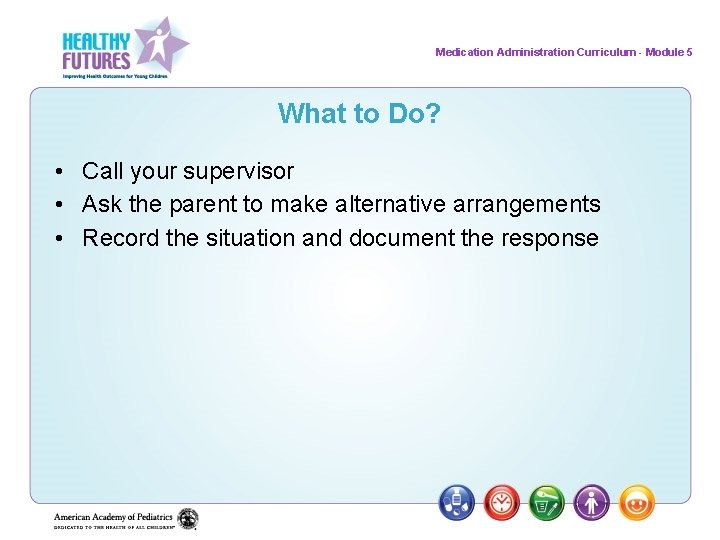 Medication Administration Curriculum - Module 5 What to Do? • Call your supervisor •