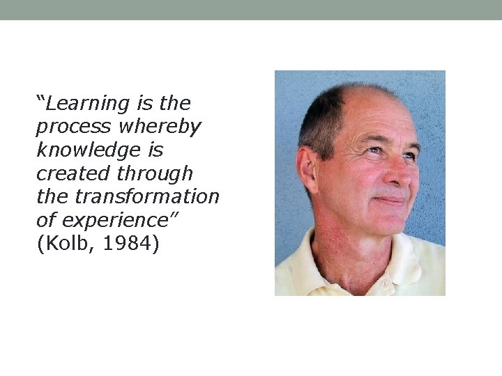 “Learning is the process whereby knowledge is created through the transformation of experience” (Kolb,