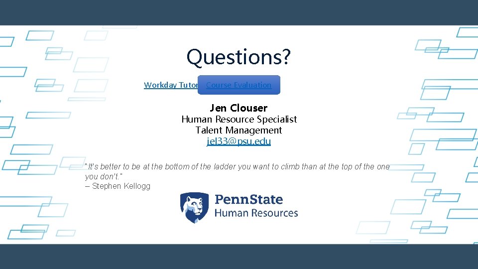 Questions? Workday Tutorial. Course Evaluation Jen Clouser Human Resource Specialist Talent Management jel 33@psu. Questions? Workday Tutorial. Course Evaluation Jen Clouser Human Resource Specialist Talent Management jel 33@psu.