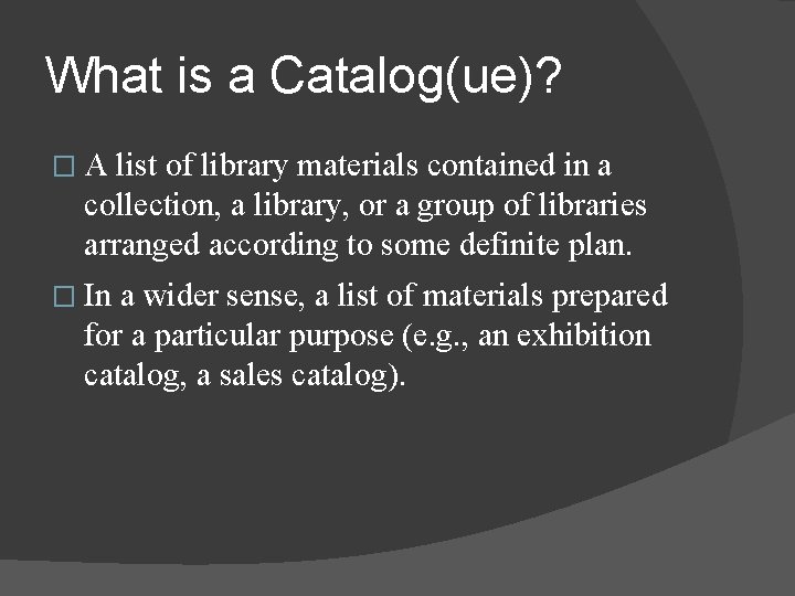 What is a Catalog(ue)? �A list of library materials contained in a collection, a