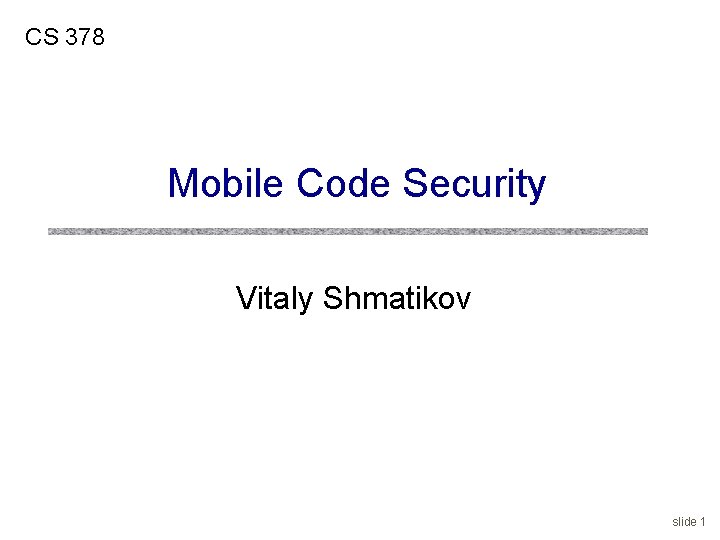 CS 378 Mobile Code Security Vitaly Shmatikov slide 1 