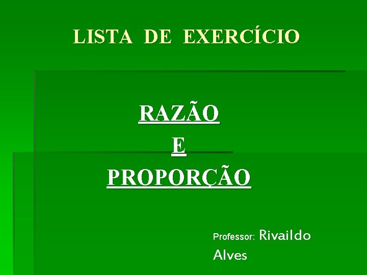 LISTA DE EXERCÍCIO RAZÃO E PROPORÇÃO Professor: Alves Rivaildo 