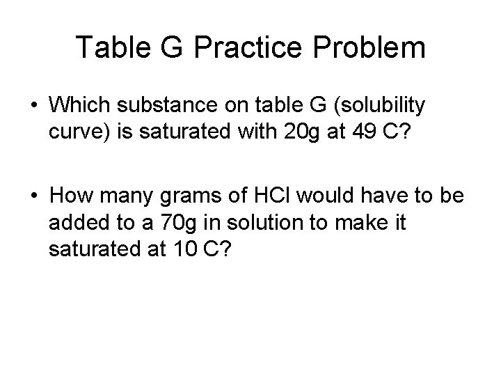 Table G Practice Problem • Which substance on table G (solubility curve) is saturated