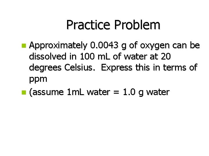 Practice Problem Approximately 0. 0043 g of oxygen can be dissolved in 100 m.