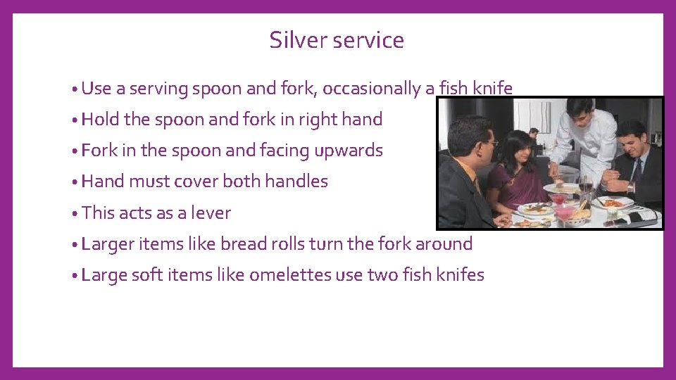 Silver service • Use a serving spoon and fork, occasionally a fish knife •