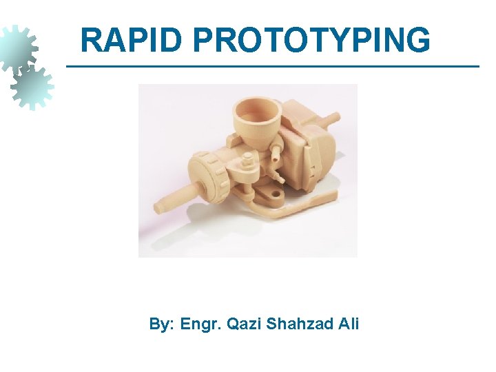 RAPID PROTOTYPING By: Engr. Qazi Shahzad Ali 