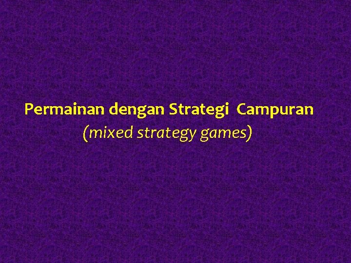 Permainan dengan Strategi Campuran (mixed strategy games) 