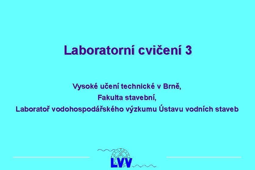 Laboratorní cvičení 3 Vysoké učení technické v Brně, Fakulta stavební, Laboratoř vodohospodářského výzkumu Ústavu