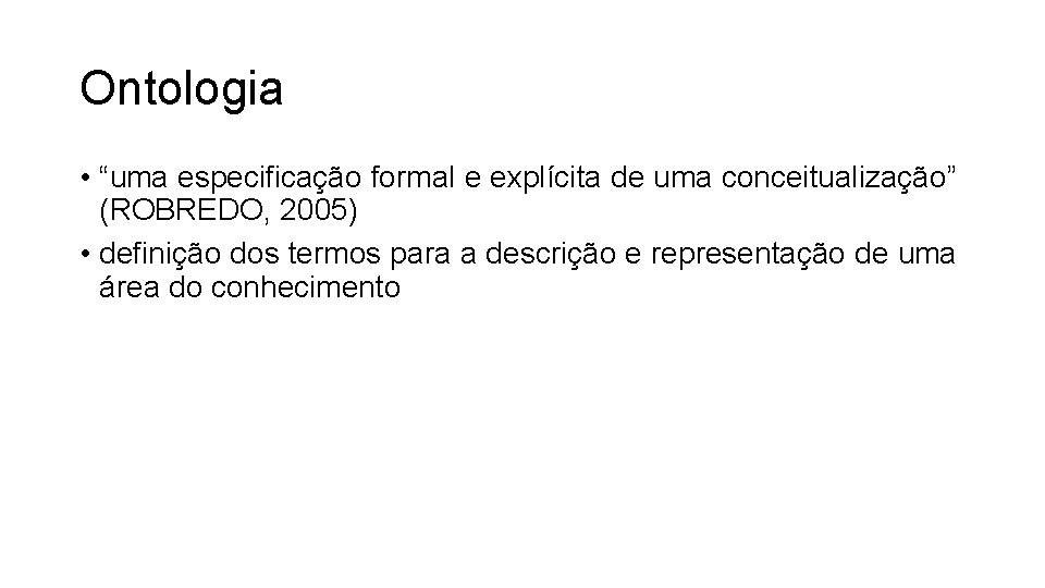 Ontologia • “uma especificação formal e explícita de uma conceitualização” (ROBREDO, 2005) • definição