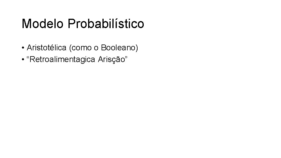Modelo Probabilístico • Aristotélica (como o Booleano) • “Retroalimentagica Arisção” 
