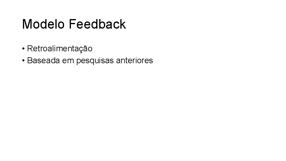 Modelo Feedback • Retroalimentação • Baseada em pesquisas anteriores 