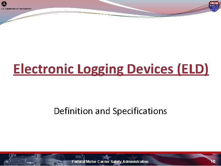 Electronic Logging Devices (ELD) Definition and Specifications Federal Motor Carrier Safety Administration 10 Electronic Logging Devices (ELD) Definition and Specifications Federal Motor Carrier Safety Administration 10