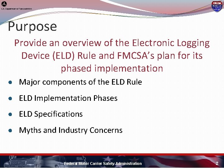 Purpose Provide an overview of the Electronic Logging Device (ELD) Rule and FMCSA’s plan Purpose Provide an overview of the Electronic Logging Device (ELD) Rule and FMCSA’s plan