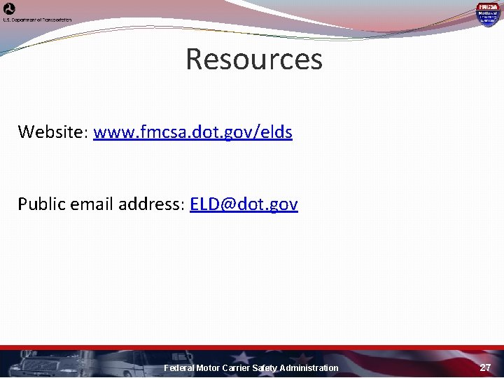 Resources Website: www. fmcsa. dot. gov/elds Public email address: ELD@dot. gov Federal Motor Carrier Resources Website: www. fmcsa. dot. gov/elds Public email address: ELD@dot. gov Federal Motor Carrier