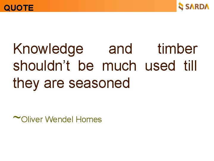 QUOTE Knowledge and timber shouldn’t be much used till they are seasoned ~Oliver Wendel