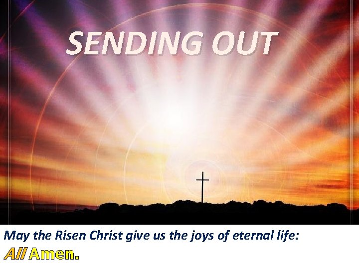 SENDING OUT May the Risen Christ give us the joys of eternal life: All