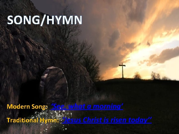 SONG/HYMN Modern Song: ‘See, what a morning’ Traditional Hymn: ‘Jesus Christ is risen today’’