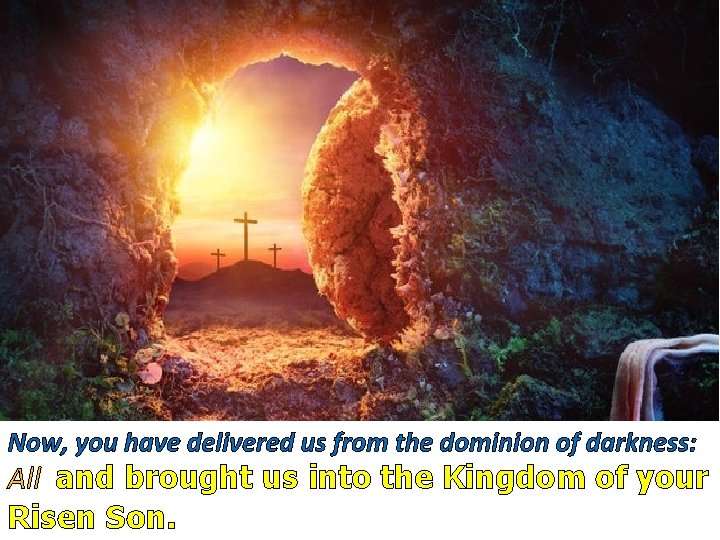 Now, you have delivered us from the dominion of darkness: All and brought us
