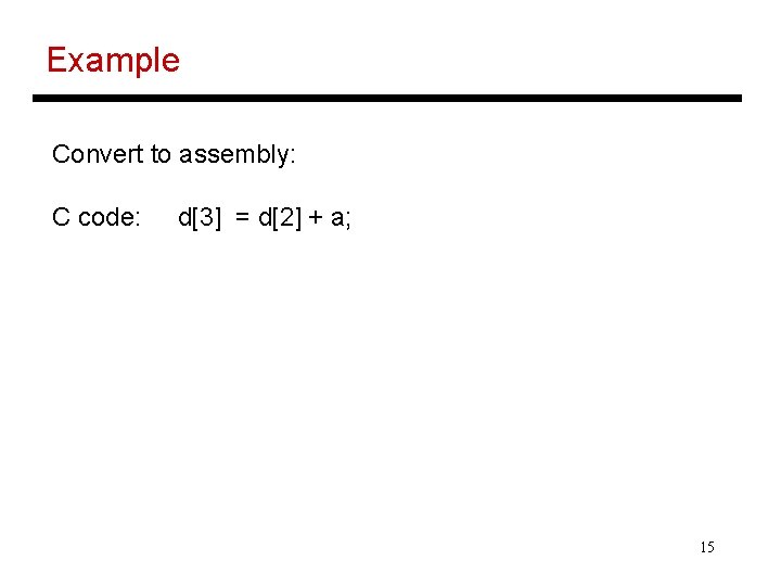 Example Convert to assembly: C code: d[3] = d[2] + a; 15 