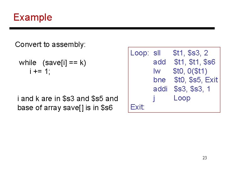 Example Convert to assembly: while (save[i] == k) i += 1; i and k