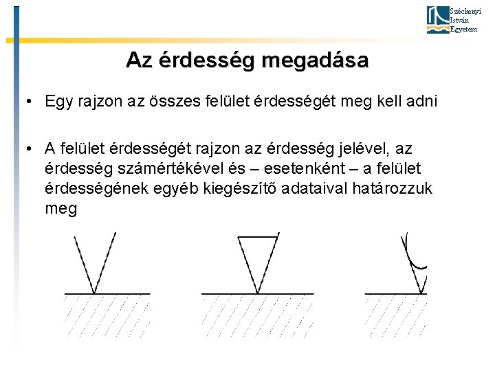 Széchenyi István Egyetem Az érdesség megadása • Egy rajzon az összes felület érdességét meg