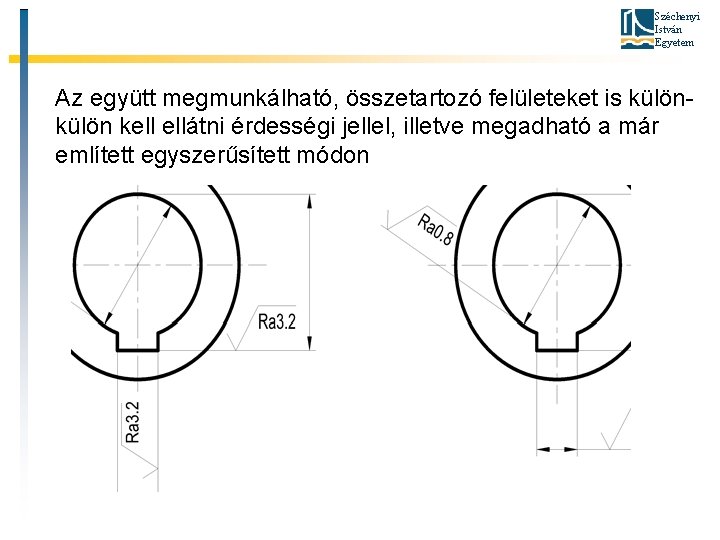 Széchenyi István Egyetem Az együtt megmunkálható, összetartozó felületeket is külön kell ellátni érdességi jellel,