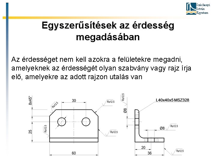 Széchenyi István Egyetem Egyszerűsítések az érdesség megadásában Az érdességet nem kell azokra a felületekre