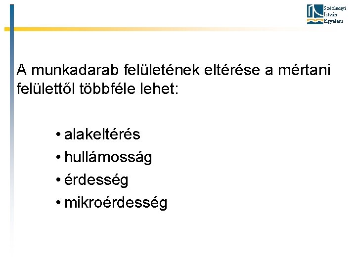 Széchenyi István Egyetem A munkadarab felületének eltérése a mértani felülettől többféle lehet: • alakeltérés