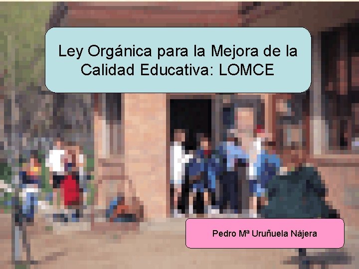 Ley Orgánica para la Mejora de la Calidad Educativa: LOMCE Pedro Mª Uruñuela Nájera
