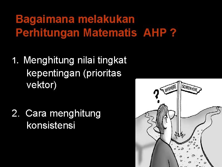 Bagaimana melakukan Perhitungan Matematis AHP ? 1. Menghitung nilai tingkat kepentingan (prioritas vektor) 2.