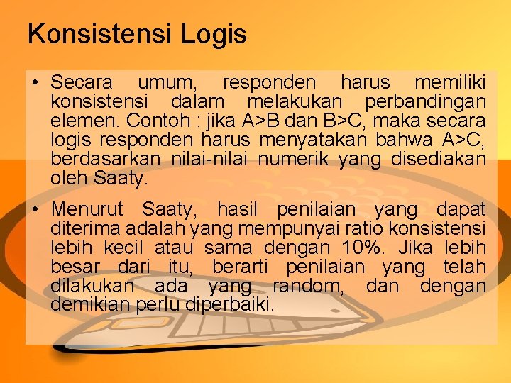 Konsistensi Logis • Secara umum, responden harus memiliki konsistensi dalam melakukan perbandingan elemen. Contoh