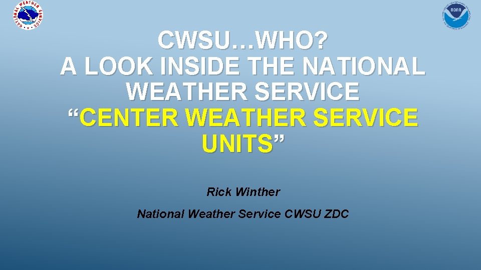 CWSU…WHO? A LOOK INSIDE THE NATIONAL WEATHER SERVICE “CENTER WEATHER SERVICE UNITS” Rick Winther CWSU…WHO? A LOOK INSIDE THE NATIONAL WEATHER SERVICE “CENTER WEATHER SERVICE UNITS” Rick Winther