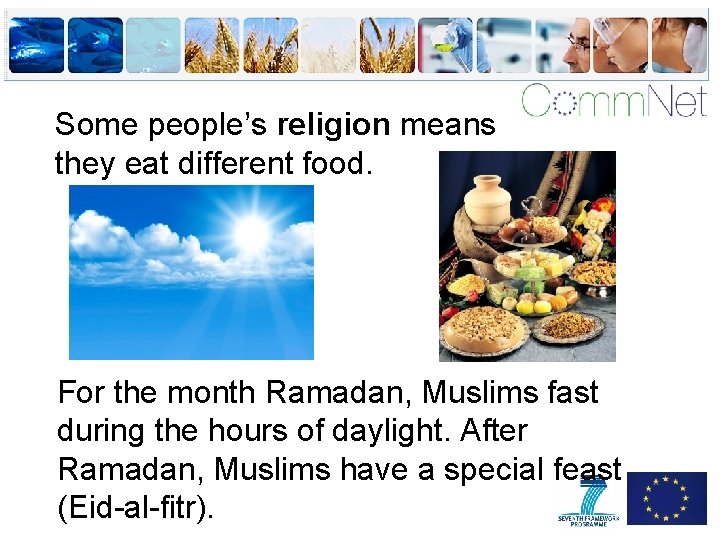 Some people’s religion means they eat different food. For the month Ramadan, Muslims fast